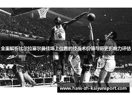 全面解析比尔拉塞尔最佳场上位置的技战术价值与历史影响力评估