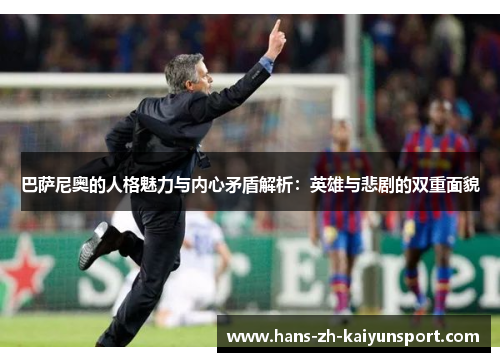 巴萨尼奥的人格魅力与内心矛盾解析:英雄与悲剧的双重面貌 巴萨尼奥的人格魅力与内心矛盾解析:英雄与悲剧的双重面貌