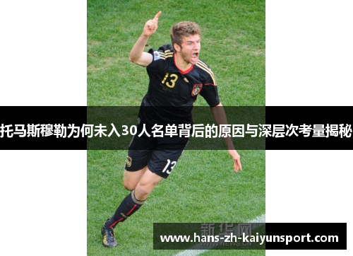 托马斯穆勒为何未入30人名单背后的原因与深层次考量揭秘