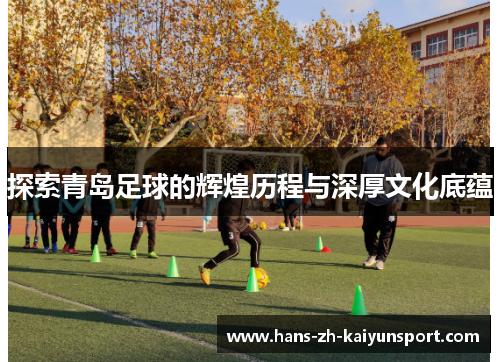 探索青岛足球的辉煌历程与深厚文化底蕴