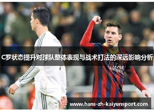 C罗状态提升对球队整体表现与战术打法的深远影响分析