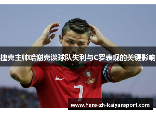 捷克主帅哈谢克谈球队失利与C罗表现的关键影响