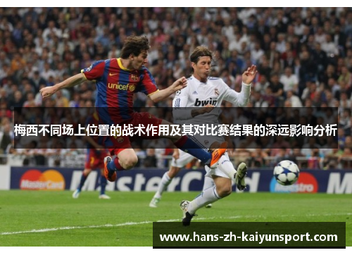梅西不同场上位置的战术作用及其对比赛结果的深远影响分析