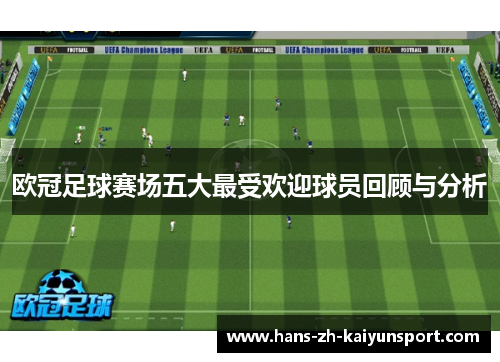 欧冠足球赛场五大最受欢迎球员回顾与分析