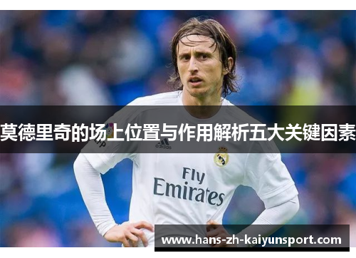 莫德里奇的场上位置与作用解析五大关键因素