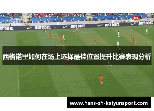 西格诺里如何在场上选择最佳位置提升比赛表现分析