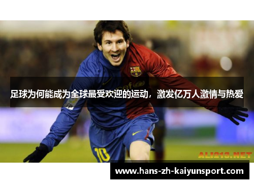 足球为何能成为全球最受欢迎的运动，激发亿万人激情与热爱