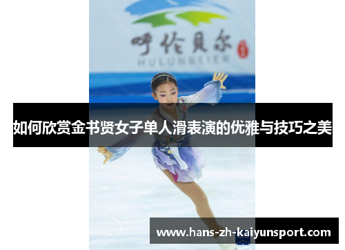 如何欣赏金书贤女子单人滑表演的优雅与技巧之美