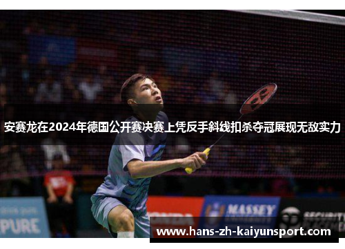 安赛龙在2024年德国公开赛决赛上凭反手斜线扣杀夺冠展现无敌实力