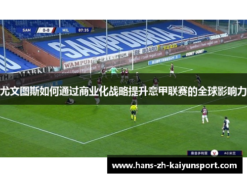 尤文图斯如何通过商业化战略提升意甲联赛的全球影响力