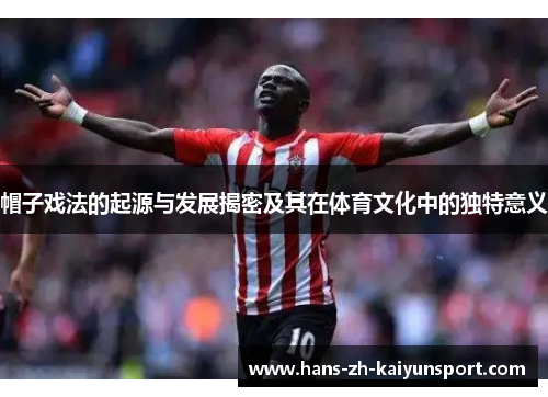 帽子戏法的起源与发展揭密及其在体育文化中的独特意义