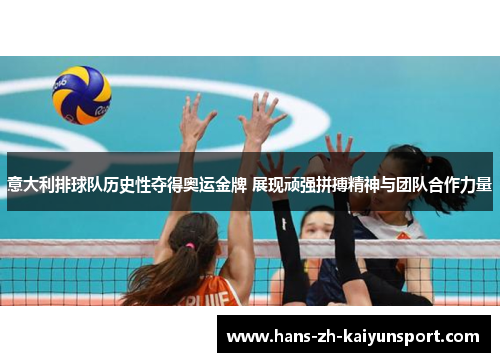 意大利排球队历史性夺得奥运金牌 展现顽强拼搏精神与团队合作力量