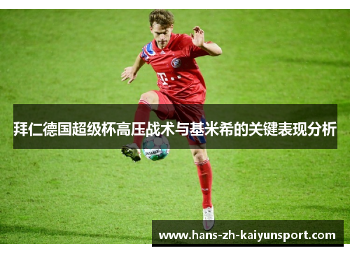 拜仁德国超级杯高压战术与基米希的关键表现分析