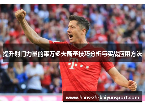 提升射门力量的莱万多夫斯基技巧分析与实战应用方法