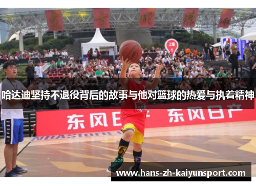 哈达迪坚持不退役背后的故事与他对篮球的热爱与执着精神
