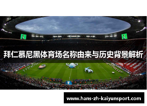 拜仁慕尼黑体育场名称由来与历史背景解析 拜仁慕尼黑体育场名称由来与历史背景解析