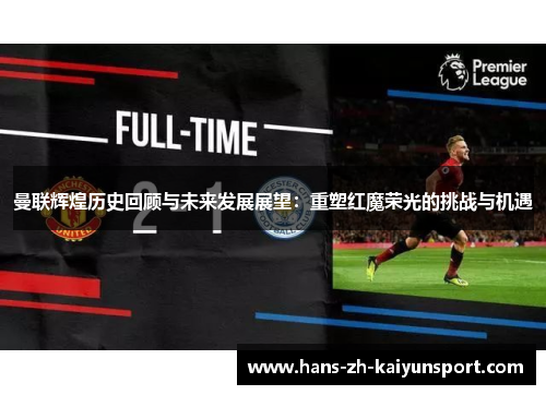 曼联辉煌历史回顾与未来发展展望：重塑红魔荣光的挑战与机遇