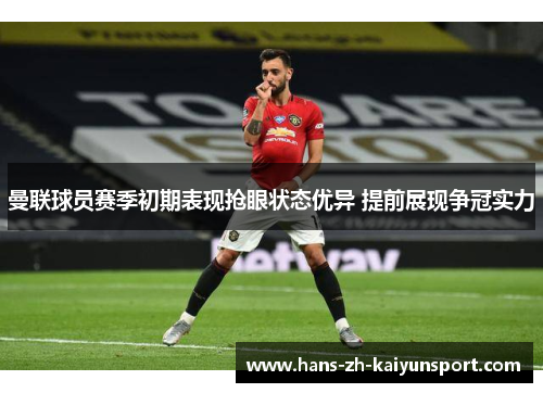 曼联球员赛季初期表现抢眼状态优异 提前展现争冠实力 曼联球员赛季初期表现抢眼状态优异 提前展现争冠实力