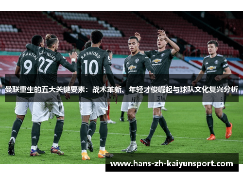曼联重生的五大关键要素:战术革新、年轻才俊崛起与球队文化复兴分析 曼联重生的五大关键要素:战术革新、年轻才俊崛起与球队文化复兴分析