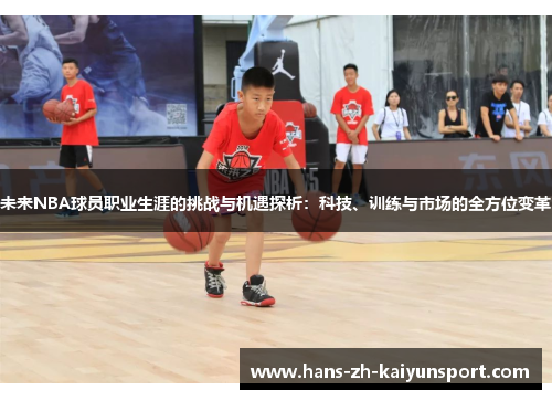未来NBA球员职业生涯的挑战与机遇探析:科技、训练与市场的全方位变革 未来NBA球员职业生涯的挑战与机遇探析:科技、训练与市场的全方位变革