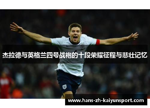 杰拉德与英格兰四号战袍的十段荣耀征程与悲壮记忆