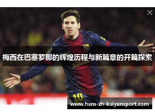梅西在巴塞罗那的辉煌历程与新篇章的开篇探索