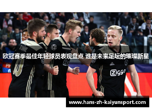 欧冠赛季最佳年轻球员表现盘点 谁是未来足坛的璀璨新星 欧冠赛季最佳年轻球员表现盘点 谁是未来足坛的璀璨新星