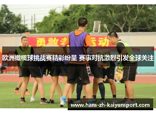 欧洲橄榄球挑战赛精彩纷呈 赛事对抗激烈引发全球关注 欧洲橄榄球挑战赛精彩纷呈 赛事对抗激烈引发全球关注