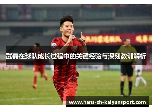 武磊在球队成长过程中的关键经验与深刻教训解析 武磊在球队成长过程中的关键经验与深刻教训解析