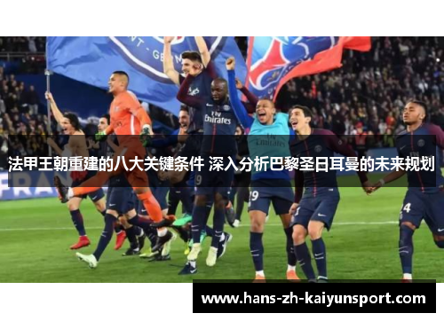 法甲王朝重建的八大关键条件 深入分析巴黎圣日耳曼的未来规划 法甲王朝重建的八大关键条件 深入分析巴黎圣日耳曼的未来规划