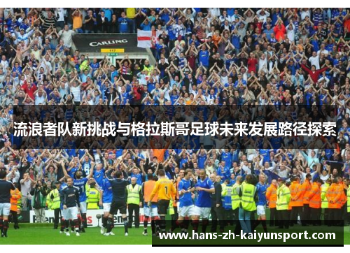 流浪者队新挑战与格拉斯哥足球未来发展路径探索 流浪者队新挑战与格拉斯哥足球未来发展路径探索