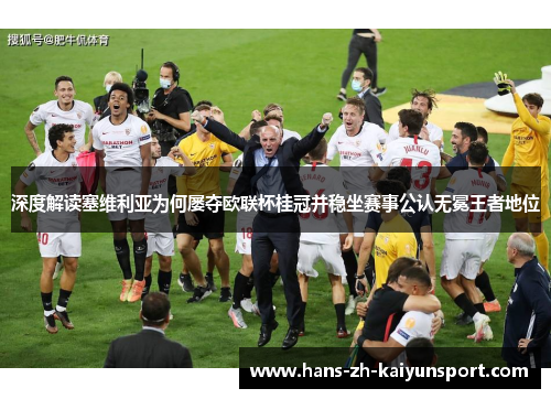 深度解读塞维利亚为何屡夺欧联杯桂冠并稳坐赛事公认无冕王者地位