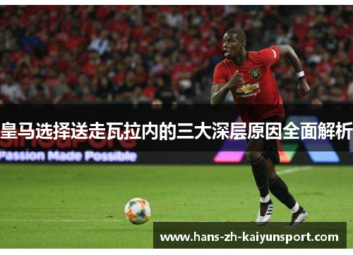 皇马选择送走瓦拉内的三大深层原因全面解析