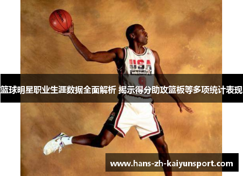 篮球明星职业生涯数据全面解析 揭示得分助攻篮板等多项统计表现