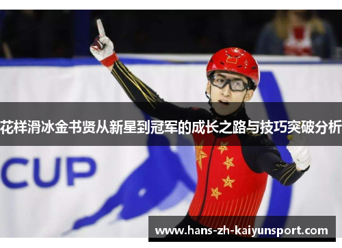 花样滑冰金书贤从新星到冠军的成长之路与技巧突破分析 花样滑冰金书贤从新星到冠军的成长之路与技巧突破分析