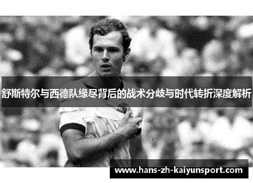 舒斯特尔与西德队缘尽背后的战术分歧与时代转折深度解析