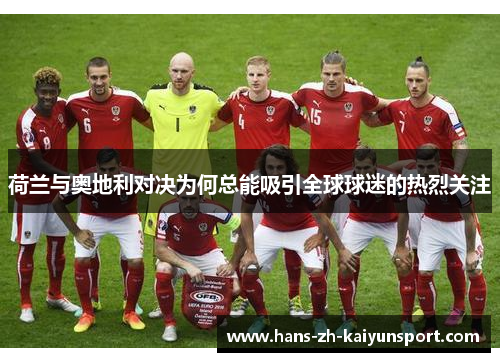 荷兰与奥地利对决为何总能吸引全球球迷的热烈关注 荷兰与奥地利对决为何总能吸引全球球迷的热烈关注