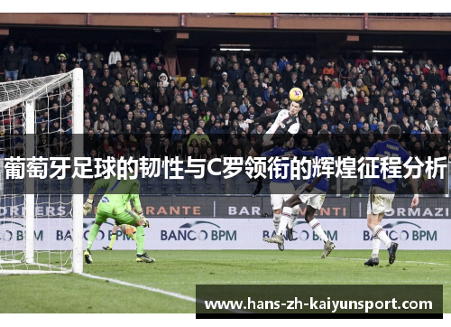 葡萄牙足球的韧性与C罗领衔的辉煌征程分析 葡萄牙足球的韧性与C罗领衔的辉煌征程分析