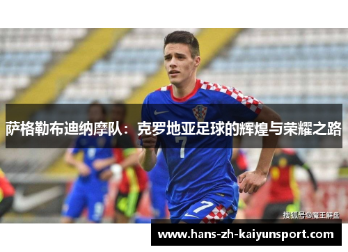 萨格勒布迪纳摩队:克罗地亚足球的辉煌与荣耀之路 萨格勒布迪纳摩队:克罗地亚足球的辉煌与荣耀之路