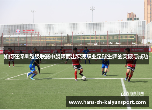 如何在深圳超级联赛中脱颖而出实现职业足球生涯的突破与成功