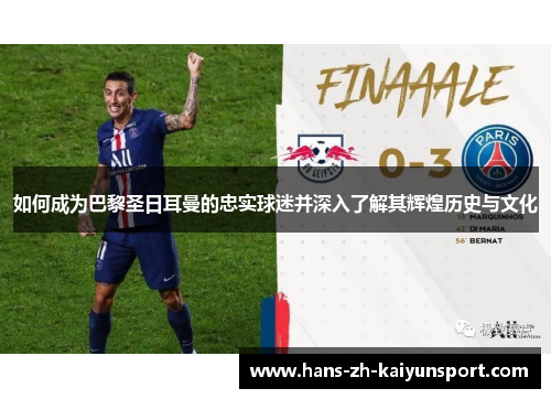 如何成为巴黎圣日耳曼的忠实球迷并深入了解其辉煌历史与文化 如何成为巴黎圣日耳曼的忠实球迷并深入了解其辉煌历史与文化