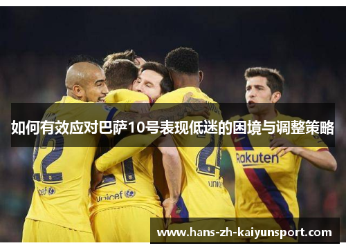 如何有效应对巴萨10号表现低迷的困境与调整策略