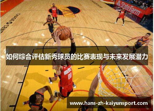 如何综合评估新秀球员的比赛表现与未来发展潜力 如何综合评估新秀球员的比赛表现与未来发展潜力