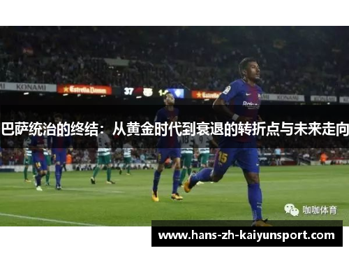 巴萨统治的终结：从黄金时代到衰退的转折点与未来走向
