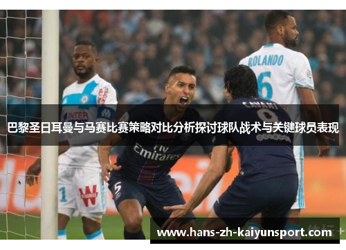 巴黎圣日耳曼与马赛比赛策略对比分析探讨球队战术与关键球员表现