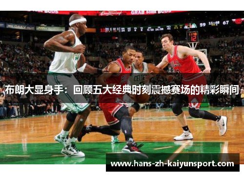 布朗大显身手：回顾五大经典时刻震撼赛场的精彩瞬间