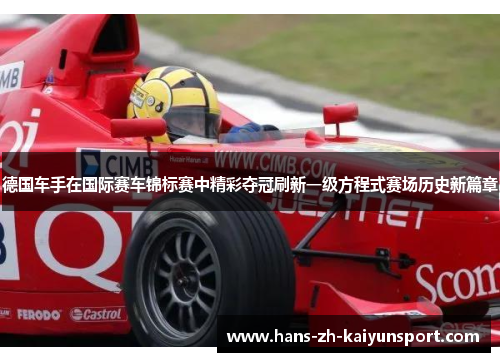 德国车手在国际赛车锦标赛中精彩夺冠刷新一级方程式赛场历史新篇章