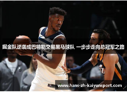 掘金队逆袭成巴特勒交易黑马球队 一步步走向总冠军之路