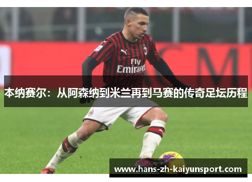 本纳赛尔：从阿森纳到米兰再到马赛的传奇足坛历程
