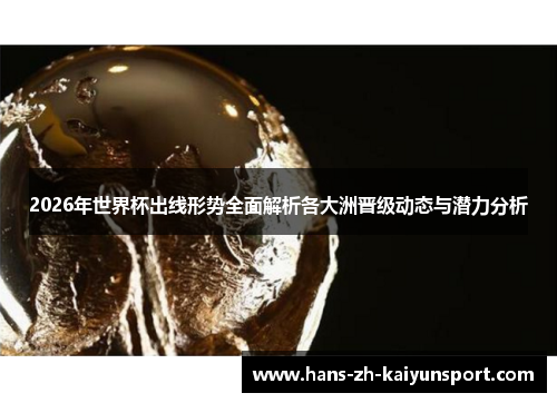 2026年世界杯出线形势全面解析各大洲晋级动态与潜力分析